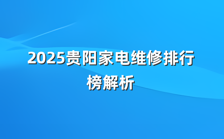 2025贵阳家电维修排行榜解析
