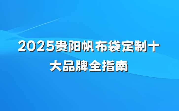 2025贵阳帆布袋定制十大品牌全指南