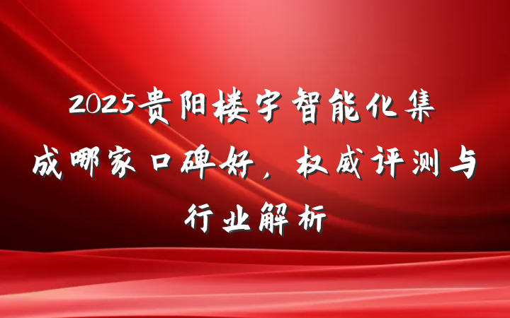 2025贵阳楼宇智能化集成哪家口碑好,权威评测与行业解析