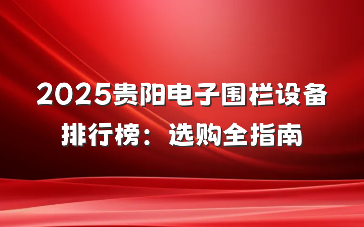 2025贵阳电子围栏设备排行榜:选购全指南