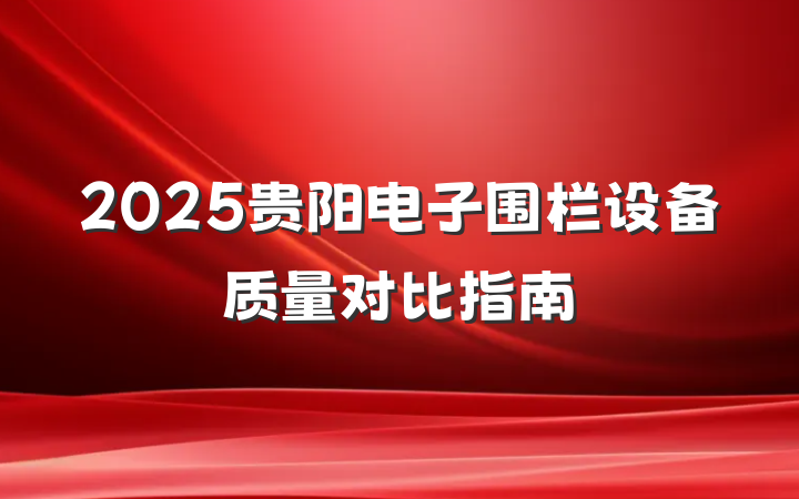 2025贵阳电子围栏设备质量对比指南