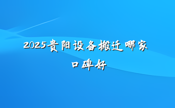 2025贵阳设备搬迁哪家口碑好
