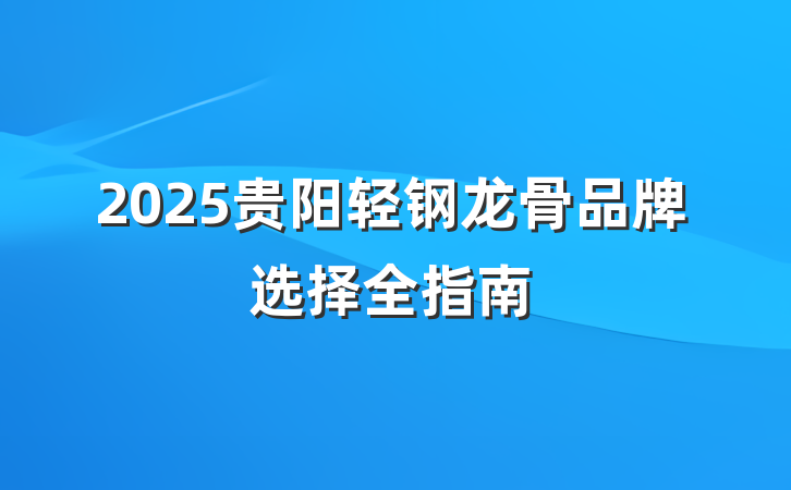 2025贵阳轻钢龙骨品牌选择全指南