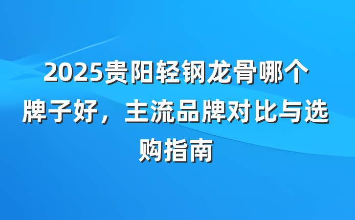 2025贵阳轻钢龙骨哪个牌子好,主流品牌对比与选购指南