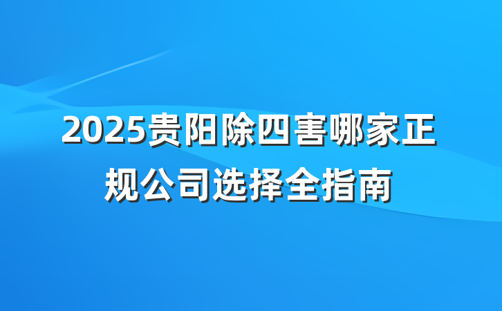 2025贵阳除四害哪家正规公司选择全指南