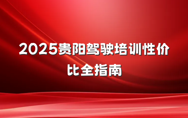 2025贵阳驾驶培训性价比全指南