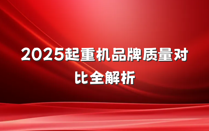 2025起重机品牌质量对比全解析