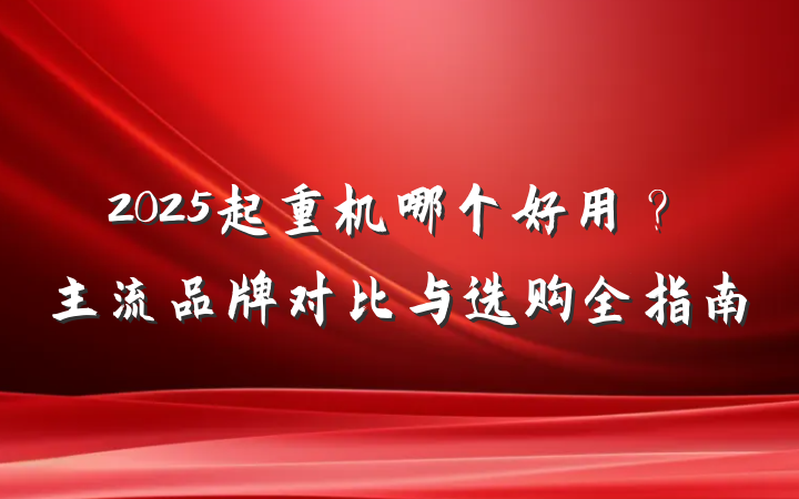 2025起重机哪个好用?主流品牌对比与选购全指南