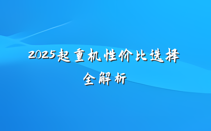 2025起重机性价比选择全解析