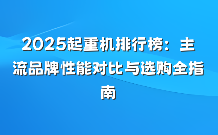 2025起重机排行榜:主流品牌性能对比与选购全指南