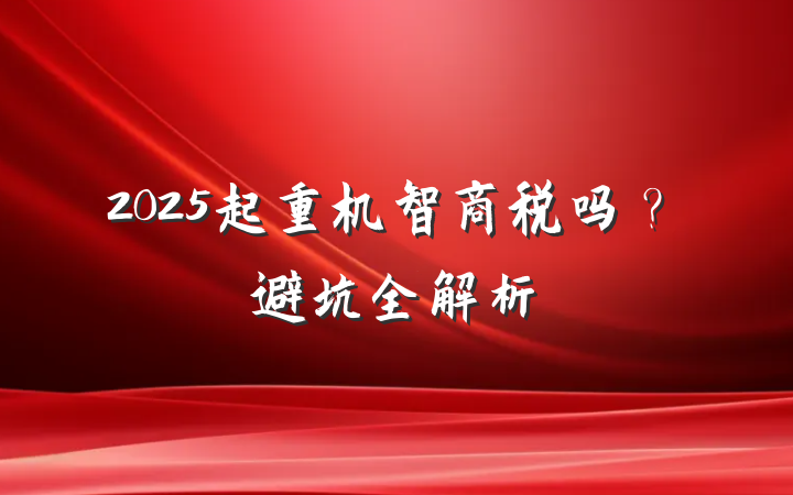 2025起重机智商税吗?避坑全解析