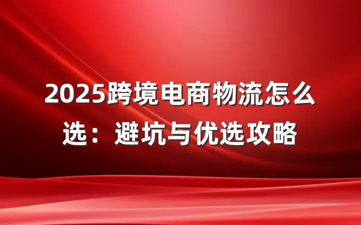 2025跨境电商物流怎么选:避坑与优选攻略