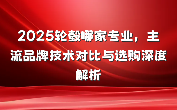 2025轮毂哪家专业，主流品牌技术对比与选购深度解析