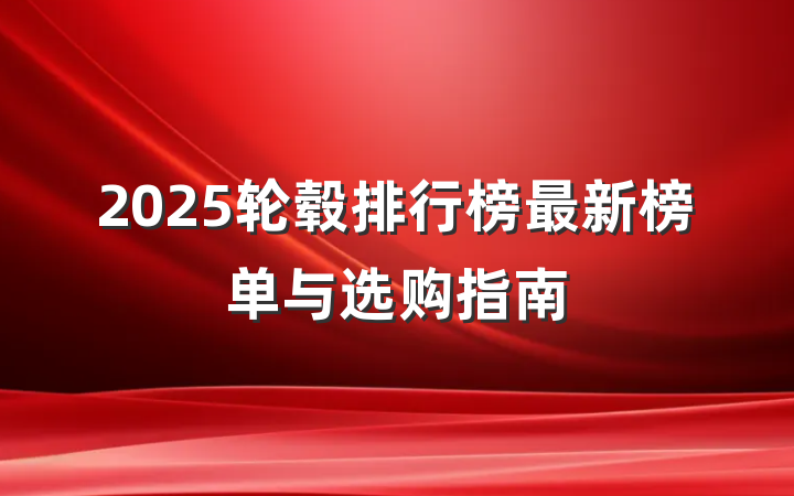 2025轮毂排行榜最新榜单与选购指南