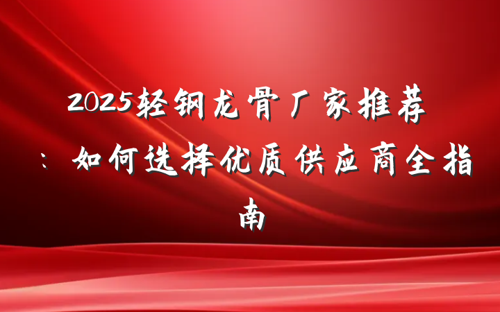 2025轻钢龙骨厂家推荐：如何选择优质供应商全指南