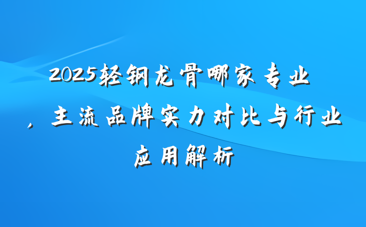 2025轻钢龙骨哪家专业,主流品牌实力对比与行业应用解析