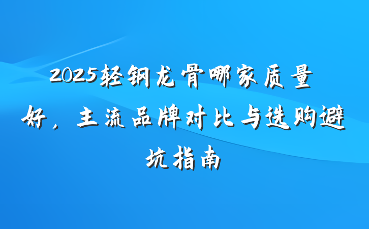 2025轻钢龙骨哪家质量好，主流品牌对比与选购避坑指南