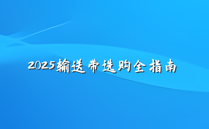 2025输送带选购全指南