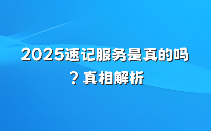 2025速记服务是真的吗?真相解析