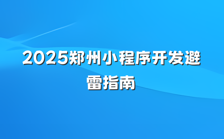 2025郑州小程序开发避雷指南