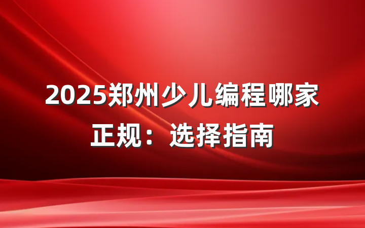 2025郑州少儿编程哪家正规:选择指南