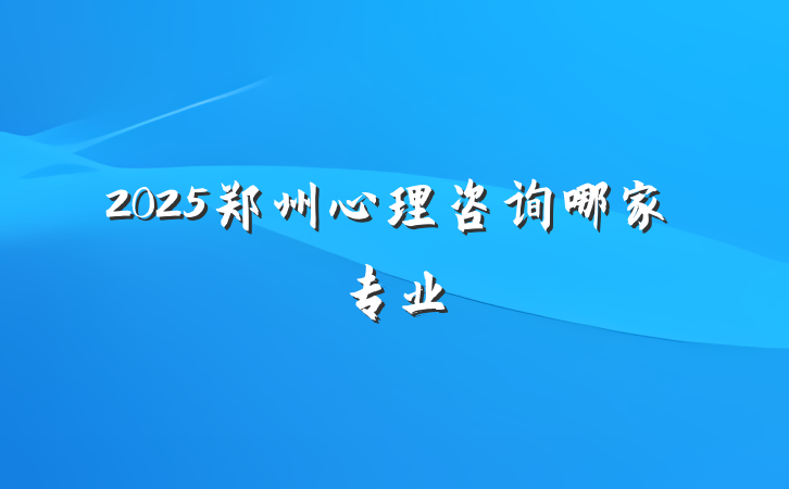 2025郑州心理咨询哪家专业