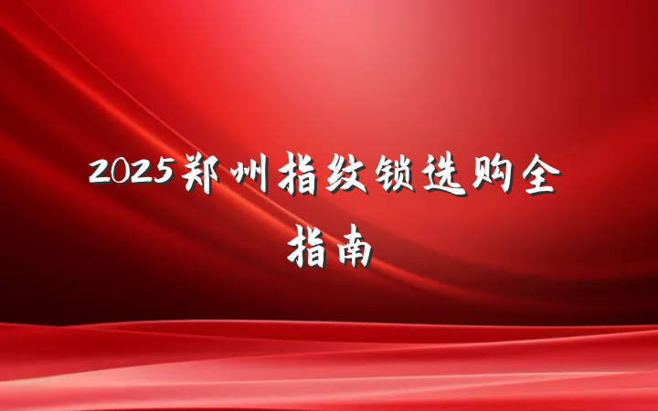 2025郑州指纹锁选购全指南
