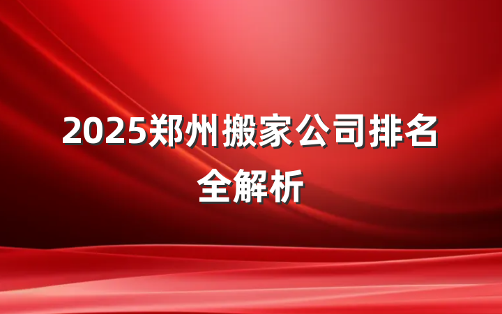 2025郑州搬家公司排名全解析