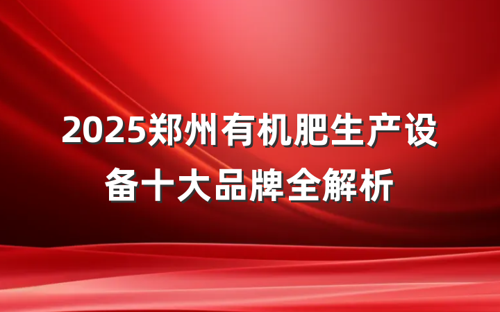 2025郑州有机肥生产设备十大品牌全解析