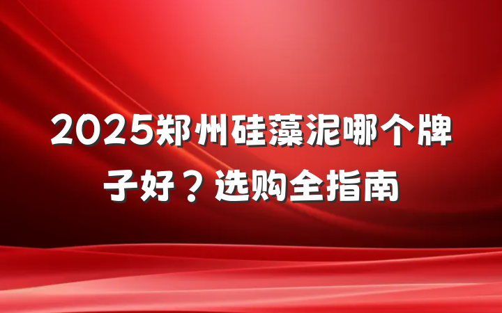 2025郑州硅藻泥哪个牌子好?选购全指南