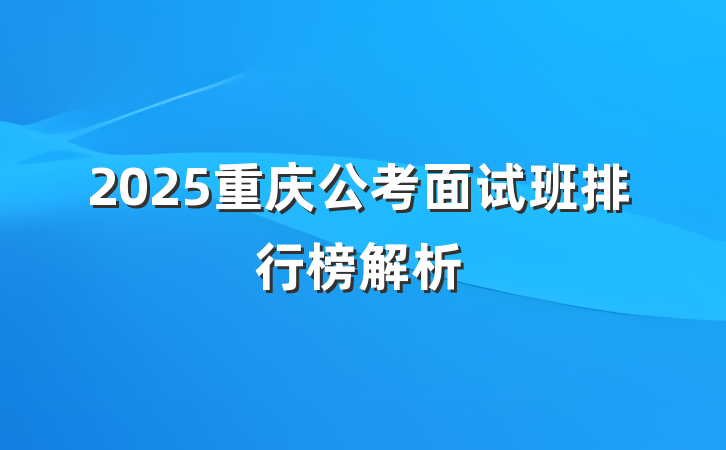 2025重庆公考面试班排行榜解析