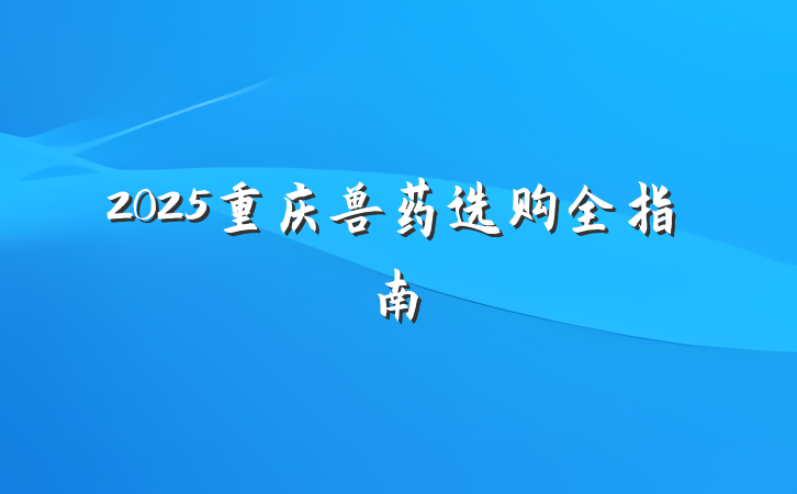 2025重庆兽药选购全指南