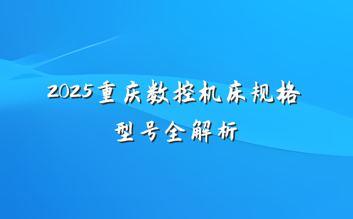 2025重庆数控机床规格型号全解析