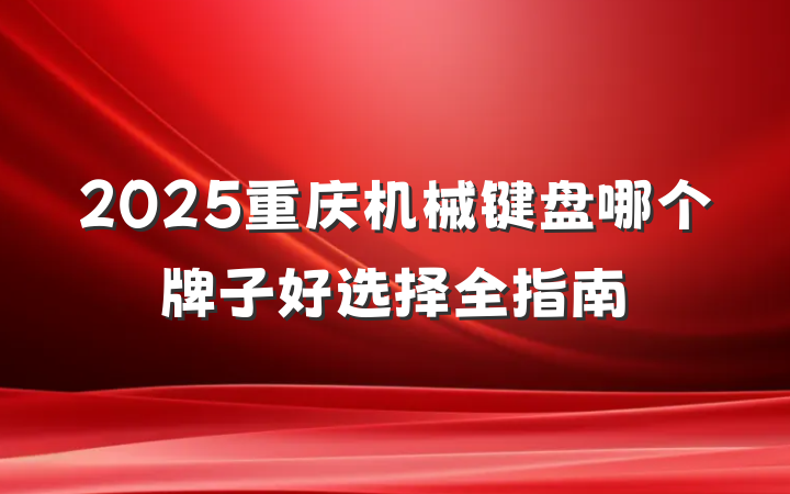 2025重庆机械键盘哪个牌子好选择全指南