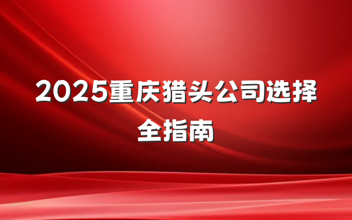 2025重庆猎头公司选择全指南
