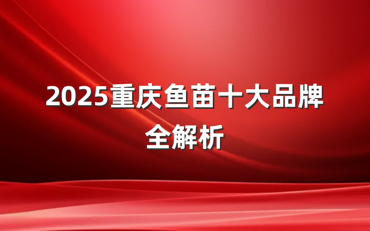2025重庆鱼苗十大品牌全解析