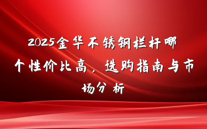 2025金华不锈钢栏杆哪个性价比高,选购指南与市场分析