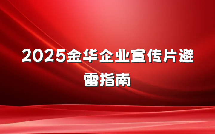 2025金华企业宣传片避雷指南