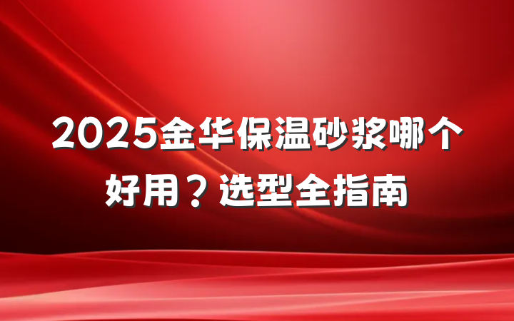 2025金华保温砂浆哪个好用？选型全指南