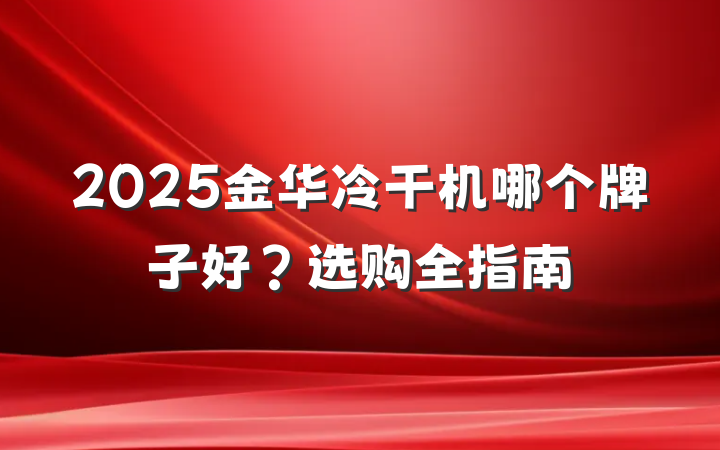 2025金华冷干机哪个牌子好？选购全指南
