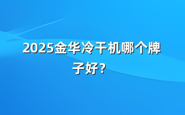 2025金华冷干机哪个牌子好？
