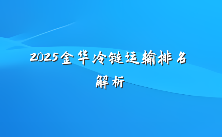 2025金华冷链运输排名解析
