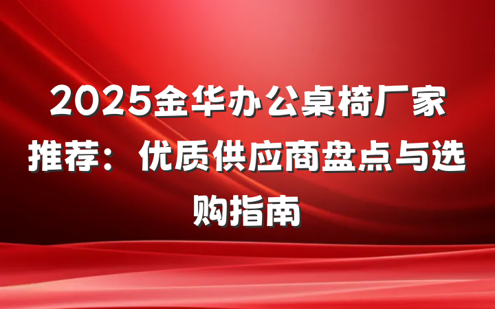 2025金华办公桌椅厂家推荐：优质供应商盘点与选购指南