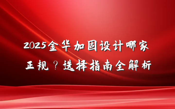 2025金华加固设计哪家正规？选择指南全解析