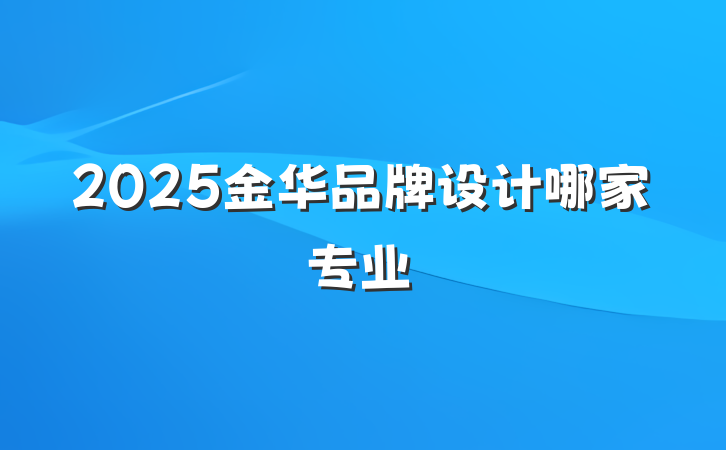 2025金华品牌设计哪家专业