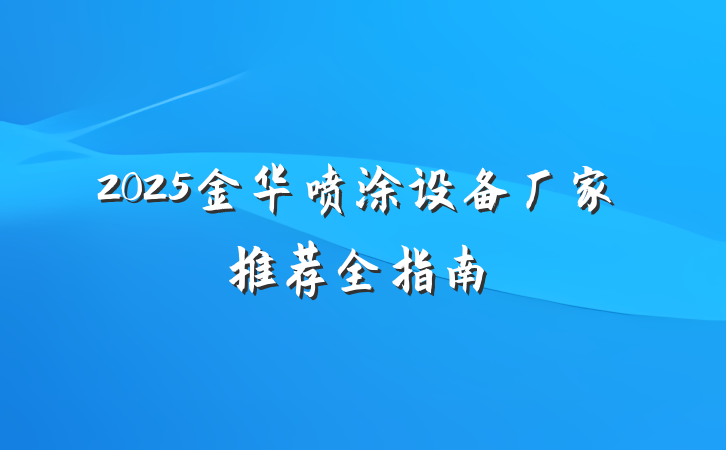 2025金华喷涂设备厂家推荐全指南