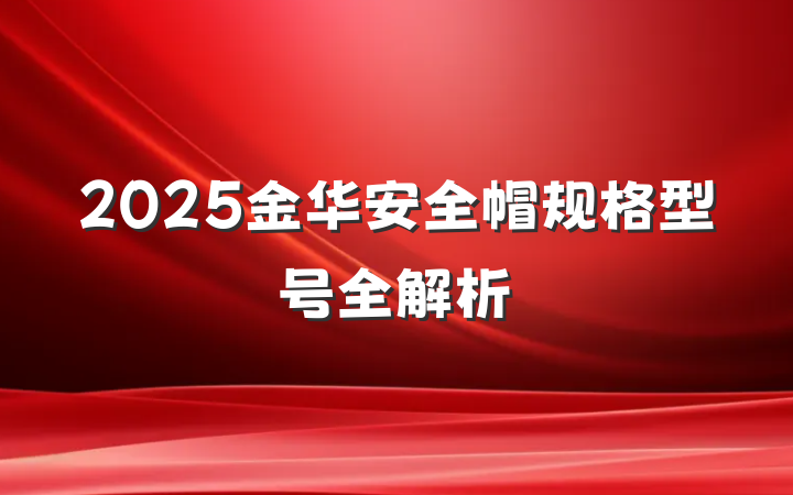 2025金华安全帽规格型号全解析
