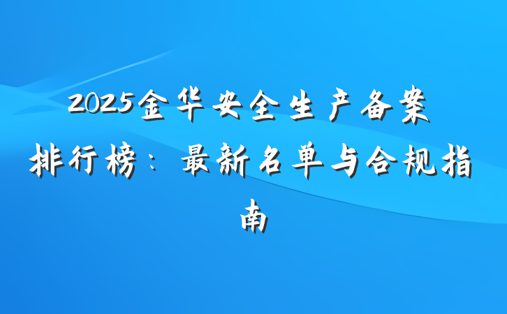 2025金华安全生产备案排行榜:最新名单与合规指南