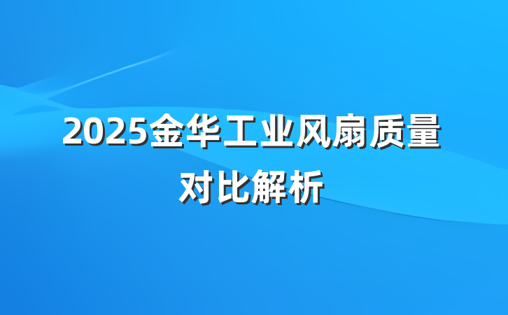 2025金华工业风扇质量对比解析