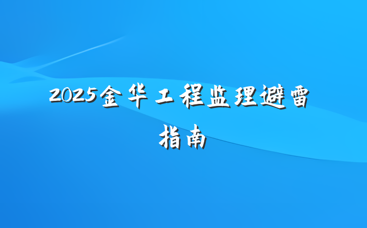 2025金华工程监理避雷指南